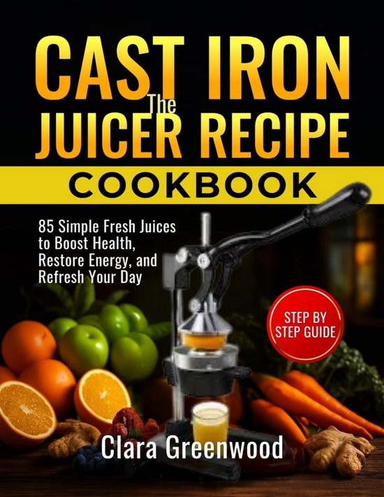 Cast Iron Juicer Receptenboek: 85 Eenvoudige Verse Sappen voor Gezondheid, Energie en Dagelijkse Verfrissing van Merkloos